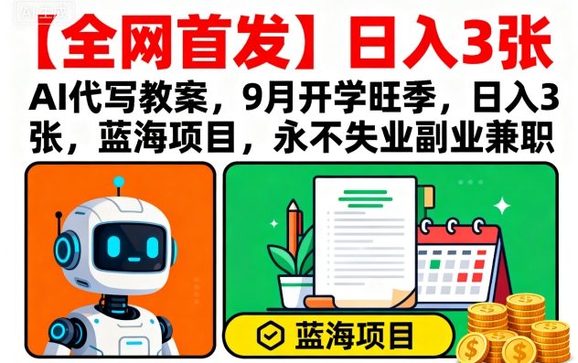 【全网首发】AI代写教案，9月开学旺季，日入3张，蓝海项目，永不失业副业兼职-知芽创业社