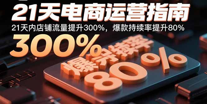 21天电商运营指南：21天内店铺流量提升300%，爆款持续率提升80%-知芽创业社