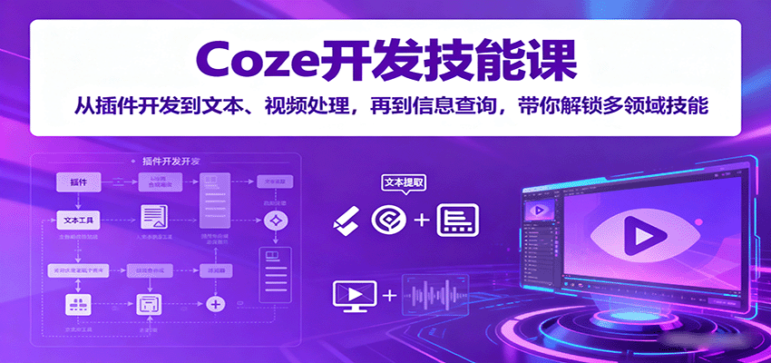 Coze开发技能课：从插件开发到文本、视频处理，再到信息查询，带你解锁多领域技能-知芽创业社