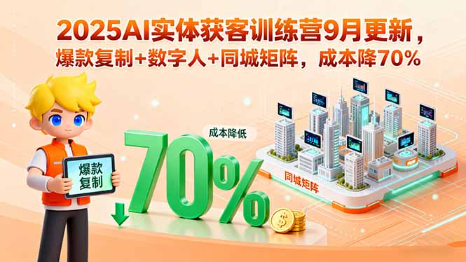 2025AI实体获客训练营9月更新，爆款复制+数字人+同城矩阵，成本降70%-知芽创业社