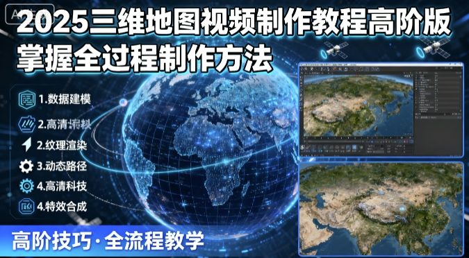 2025三维地图视频制作教程高阶版，掌握全过程制作方法-知芽创业社