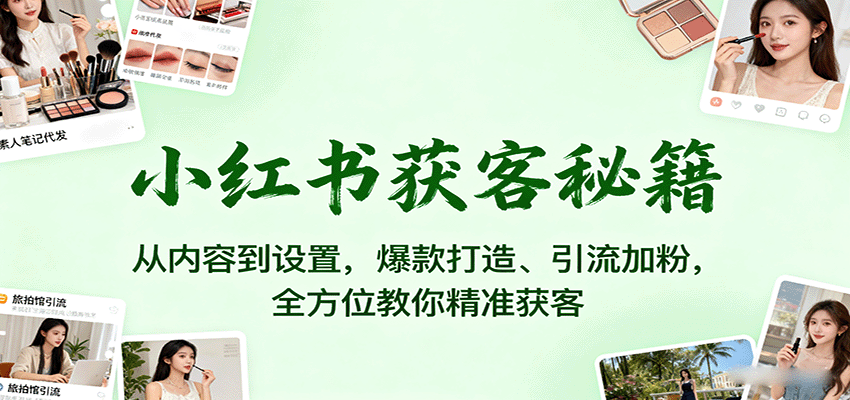 小红书获客秘籍：从内容到设置，爆款打造、引流加粉，全方位教你精准获客-小艾项目网