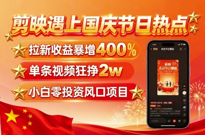 剪映遇上国庆热点，拉新收益暴增400%，单条视频狂挣2W+，无需剪辑基础，几分钟一条作品-小艾项目网