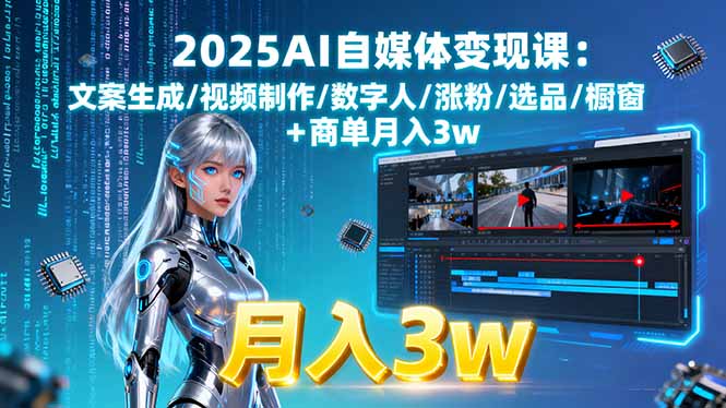 2025AI自媒体变现课:文案生成/视频制作/数字人/涨粉/选品/橱窗+商单月入3w-小艾项目网