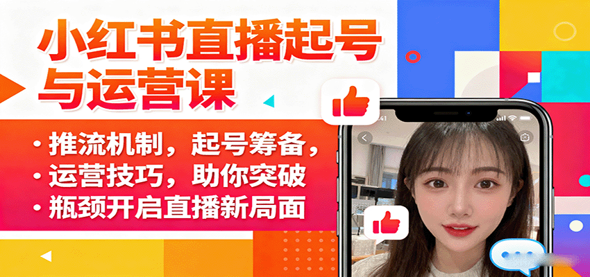 小红书直播起号与运营课：推流机制，起号筹备，运营技巧，助你突破瓶颈开启直播新局面-知芽创业社