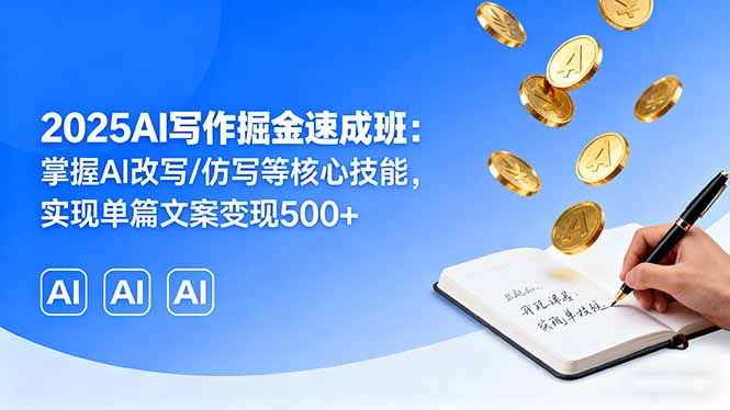 2025AI写作掘金速成班：掌握AI改写/仿写等核心技能，实现单篇文案变现500+-知芽创业社