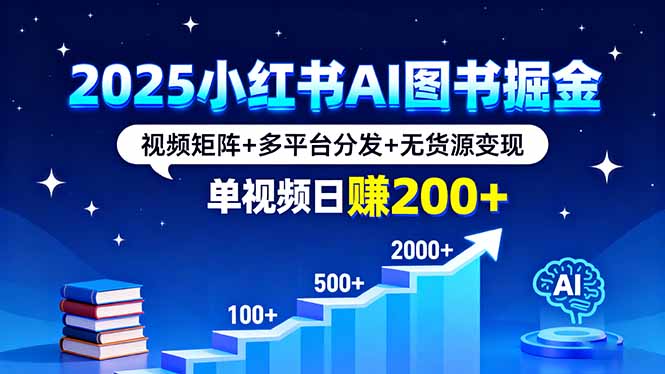 2025小红书AI图书掘金，视频矩阵+多平台分发+无货源变现，单视频日赚200+-知芽创业社