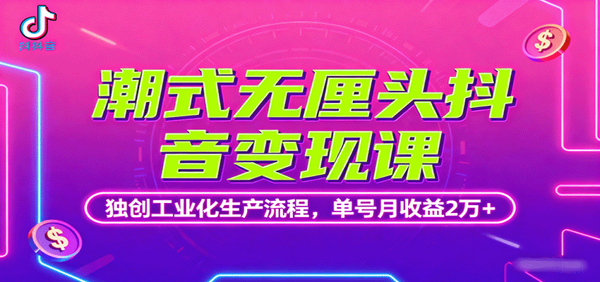 潮式无厘头抖音变现课，独创工业化生产流程，单号月收益2万+-知芽创业社