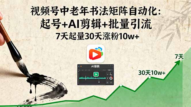 视频号中老年书法矩阵自动化：起号+AI剪辑+批量引流 7天起量30天涨粉10w+-小艾项目网