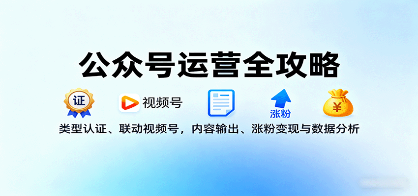 公众号运营全攻略：类型认证、联动视频号，内容输出、涨粉变现与数据分析-知芽创业社