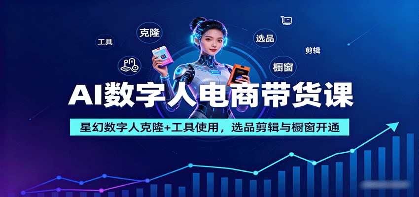 AI数字人电商带货课：星幻数字人克隆+工具使用，选品剪辑与橱窗开通-小艾项目网