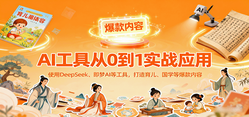 AI工具实战应用，零基础使用DeepSeek、即梦AI等打造育儿、国学等可变现的爆款作品-小艾项目网