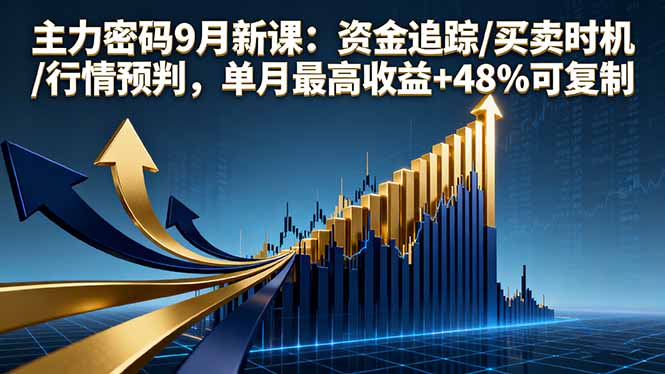 主力密码9月新课：资金追踪/买卖时机/行情预判，单月最高收益+48%可复制-小艾项目网
