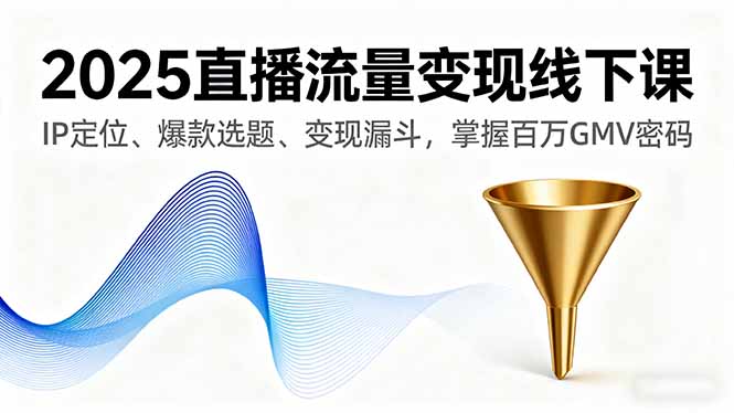 2025直播流量变现线下课，IP定位、爆款选题、变现漏斗，掌握百万GMV密码-小艾项目网