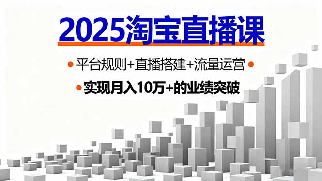 2025淘宝直播课，平台规则+直播搭建+流量运营，首播GMV破3万-知芽创业社