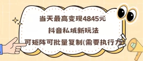 当天最高变现1k+，抖音私域新玩法，可矩阵可批量复制-知芽创业社