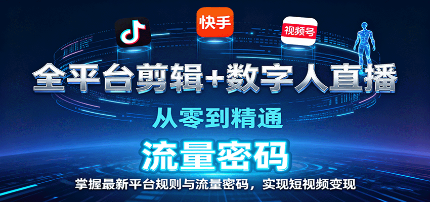 全平台剪辑+数字人直播，从零到精通，掌握最新平台规则与流量密码，实现短视频变现-小艾项目网