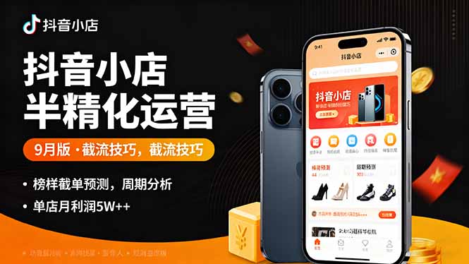 抖音小店半精细化运营9月版，截流技巧,榜单预判,周期分析，单店月利润5w+-知芽创业社