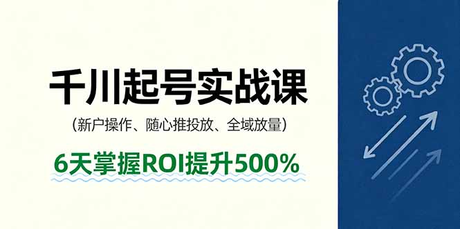抖音千川起号实战课，新户操作,随心推投放,全域放量，6天掌握ROI提升500%-知芽创业社