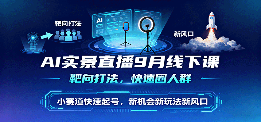 AI实景直播9月线下课，靶向打法，快速圈人群，小塞道快速起号，新机会新玩法新风口-知芽创业社