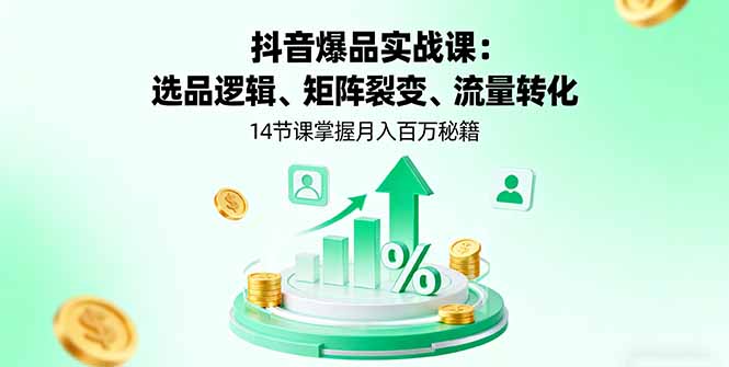 抖音爆品实战课：选品逻辑、矩阵裂变、流量转化，14节课掌握月入百万秘籍-知芽创业社