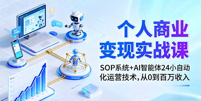 个人商业变现实战课：SOP系统+AI智能体24小自动化运营技术，从0到百万收入-知芽创业社