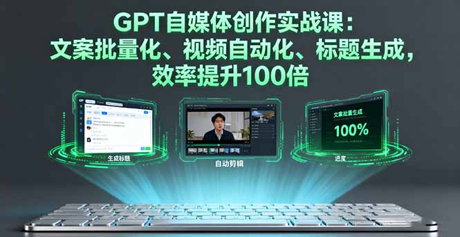 GPT自媒体创作实战课：文案批量化、视频自动化、标题生成，效率提升100倍-知芽创业社