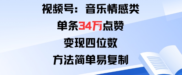 视频号分成计划新玩法：音乐情感类单条34W点赞，变现四位数，方法简单易复制-知芽创业社