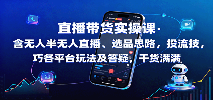 直播带货实操课：含无人半无人直播、选品思路，投流技巧，各平台玩法及答疑，干货满满-知芽创业社