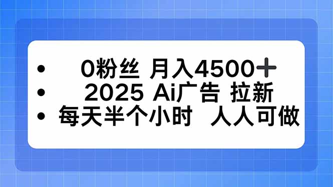 0粉丝 月入4500+，2025AI广告拉新，每天半个小时 人人可做-知芽创业社