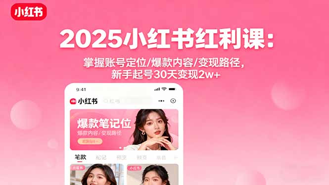 2025小红书红利课：掌握账号定位/爆款内容/变现路径，新手起号30天变现2w+-知芽创业社