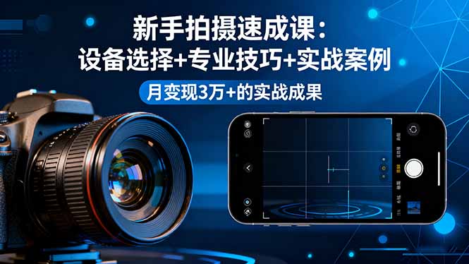 新手拍摄速成课，设备选择+专业技巧+实战案例，月变现3万+的实战成果-知芽创业社