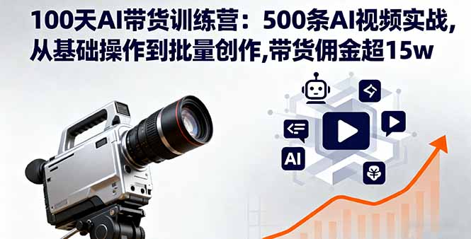 100天AI带货训练营：500条AI视频实战,从基础操作到批量创作,带货佣金超15w-知芽创业社