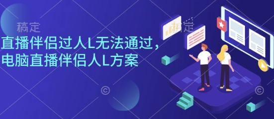 直播伴侣过人L无法通过，电脑直播伴侣人L方案，自测-知芽创业社