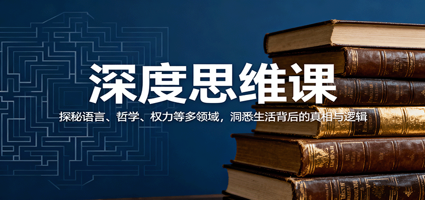 深度思维课：探秘语言、哲学、权力等多领域，洞悉生活背后的真相与逻辑-知芽创业社