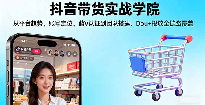 抖音带货实战学院:从平台趋势/账号定位/蓝V认证到团队搭建/Dou+投放全链路-知芽创业社