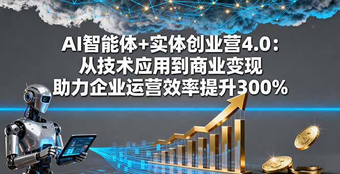 AI智能体+实体创业营4.0：从技术应用到商业变现 助力企业运营效率提升300%-小艾项目网
