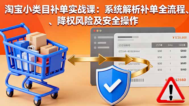 淘宝小类目补单实战课：系统解析补单全流程、降权风险及安全操作-知芽创业社