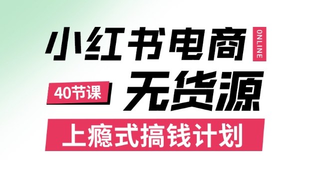 小红书无货源电商课程，上瘾式搞钱计划，不论月薪3k还是3W都应该学的賺钱技巧-知芽创业社