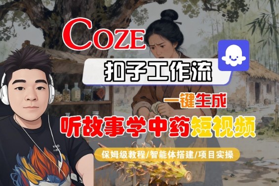 Coze扣子智能体工作流一键生成“听故事学中药“短视频，全流程保姆级教学-知芽创业社