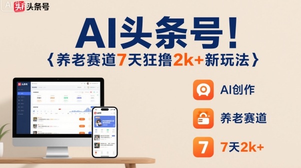 AI头条号，7天狂撸2k+，做养老赛道，新风口新玩法-知芽创业社
