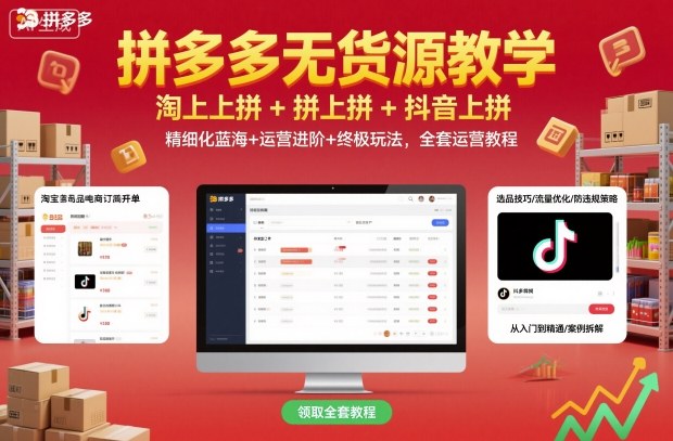 拼多多无货源教学，淘上拼+拼上拼+抖上拼，精细化蓝海+运营进阶+终极玩法，全套运营教程-知芽创业社