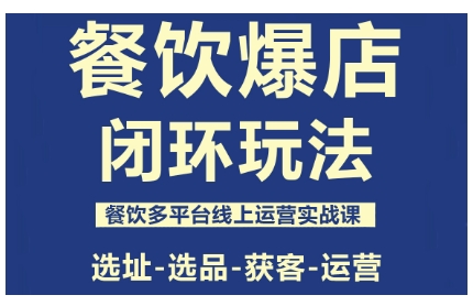 餐饮爆店闭环玩法，餐饮多平台线上运营实战课，选址-选品-获客-运营-知芽创业社