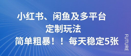 小红书、闲鱼及多平台定制玩法简单粗暴！每天稳定5张-知芽创业社