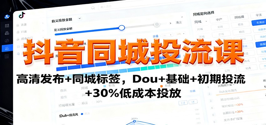 抖音同城投流课：高清发布+同城标签，Dou+基础+初期投流+30%低成本投放-小艾项目网