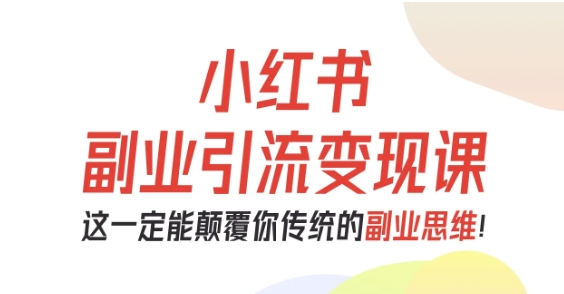 小红书副业引流变现课，从0-1跑通副业项目，这一定能颠覆你传统的副业思维-小艾项目网