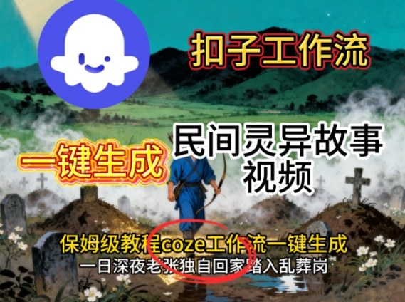 Coze扣子工作流一键生成民间灵异故事视频，保姆级教程搭建教学-知芽创业社