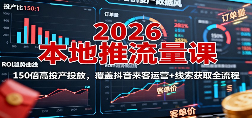 2026本地推流量课：150倍高投产投放，覆盖抖音来客运营+线索获取全流程-知芽创业社