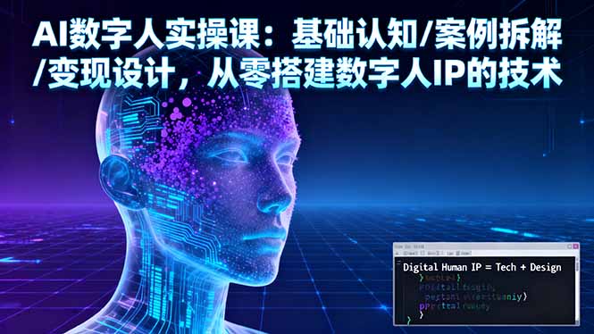 AI数字人实操课：基础认知/案例拆解/变现设计，从零搭建数字人IP的技术-知芽创业社