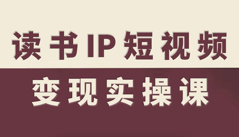 读书IP短视频变现实操课，读书IP赛道变现指南-知芽创业社
